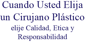 Cuando Usted Elija un Cirujano Plástico elije Calidad, Etica y Responsabilidad
